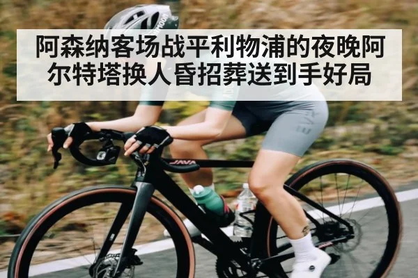 阿森纳客场战平利物浦的夜晚阿尔特塔换人昏招葬送到手好局